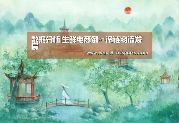 数据分析|生鲜电商倒**冷链物流发展(图2) 观赛体验