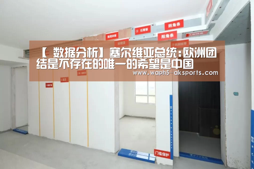 【 数据分析】塞尔维亚总统:欧洲团结是不存在的唯一的希望是中国(图1) AK体育