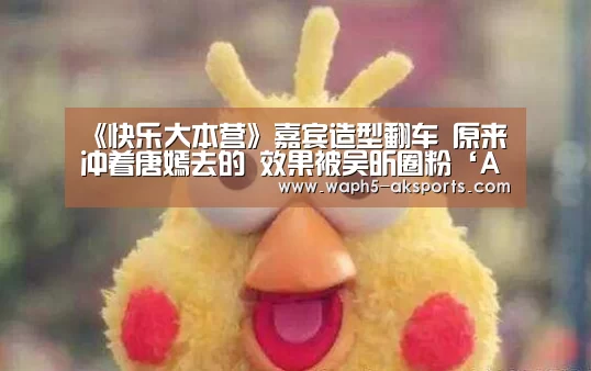 《快乐大本营》嘉宾造型翻车 原来冲着唐嫣去的 效果被吴昕圈粉‘AK体育’(图1) 体育赛事