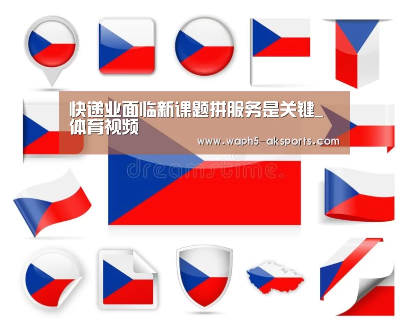 快递业面临新课题拼服务是关键_ 体育视频(图1) AK体育