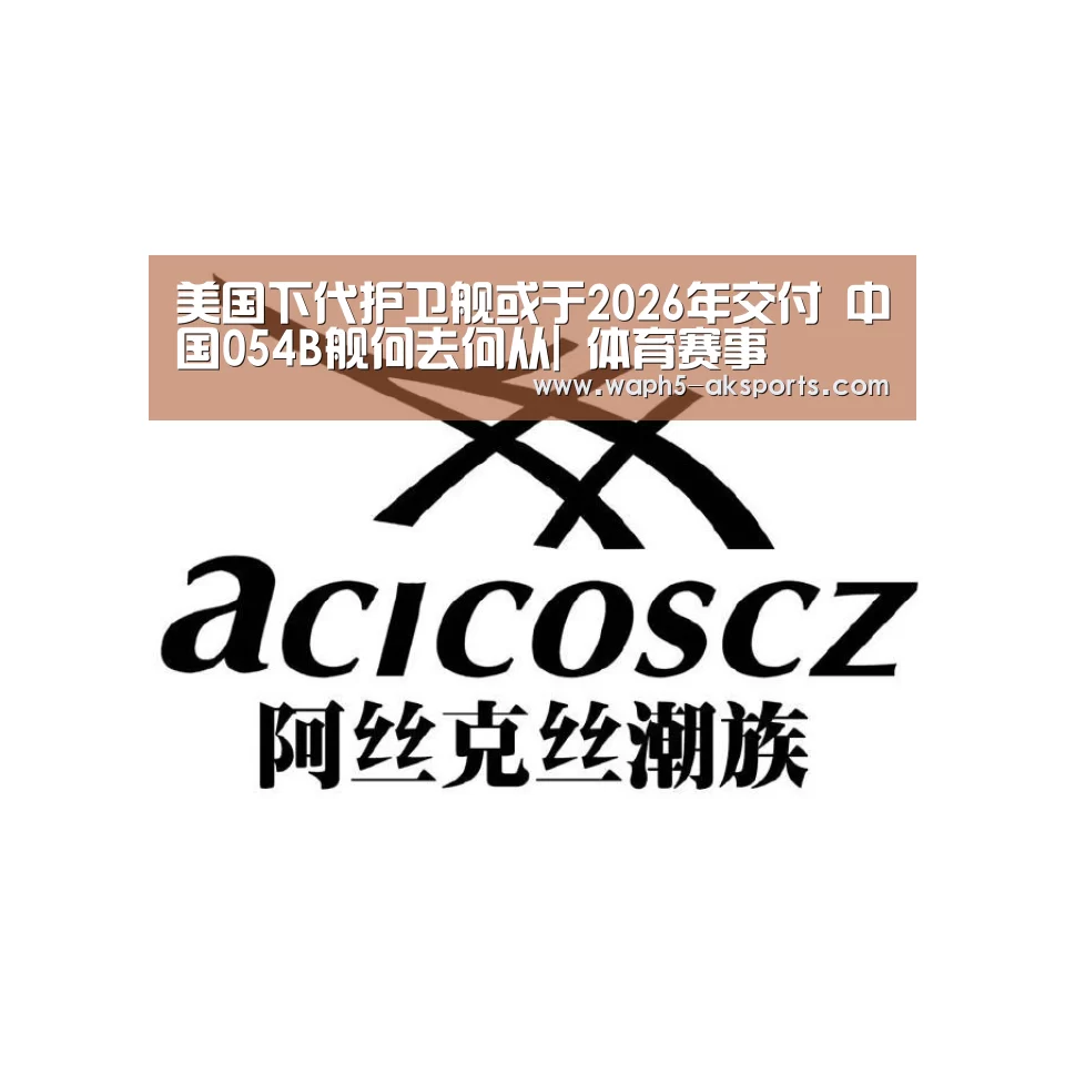 美国下代护卫舰或于2026年交付 中国054B舰何去何从| 体育赛事(图3) 体育赛事