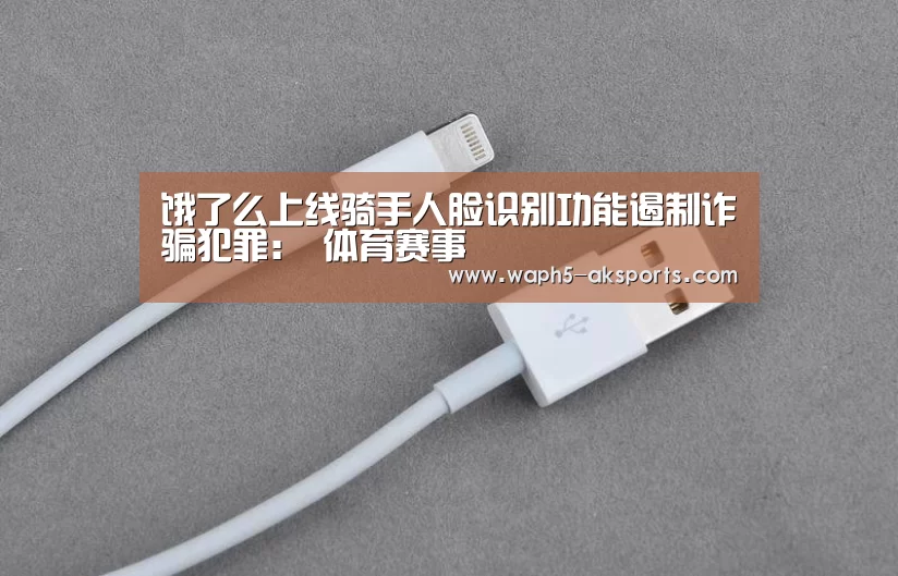 饿了么上线骑手人脸识别功能遏制诈骗犯罪: 体育赛事(图1) 体育赛事